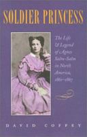 Soldier Princess: The Life and Legend of Agnes Salm-Salm in North America, 1861-1867 1585441686 Book Cover