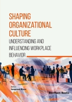 Shaping Organizational Culture: Understanding and Influencing Workplace Behavior B0HC6NHLZV Book Cover