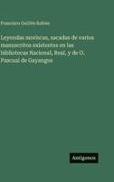 Leyendas moriscas, sacadas de varios manuscritos existentes en las bibliotecas Nacional, Real, y de O. Pascual de Gayangos 3563943931 Book Cover