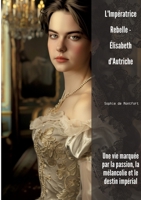 L'Impératrice Rebelle - Élisabeth d'Autriche: Une vie marquée par la passion, la mélancolie et le destin impérial (French Edition) 3384307712 Book Cover