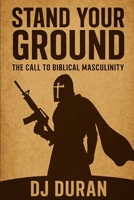 Stand Your Ground: The Call to Biblical Masculinity B0F6BVHVBZ Book Cover
