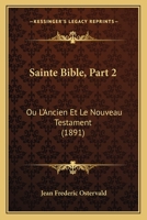 Sainte Bible, Part 2: Ou L'Ancien Et Le Nouveau Testament (1891) 1168116732 Book Cover