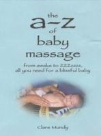 The A-Z of Baby Massage: From Awake to ZZZzzz - All You Need for a Blissful Baby 0954814800 Book Cover