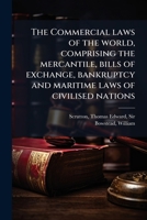 The Commercial laws of the world, comprising the mercantile, bills of exchange, bankruptcy and maritime laws of civilised nations 1175656690 Book Cover