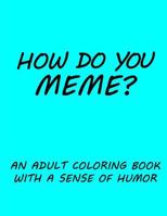 How Do You Meme?: A Coloring Book with a Sense of Humor 1725888599 Book Cover
