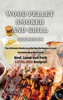 Wood Pellet Smoker and Grill Cookbook: The Ultimate Guide to a Perfect Barbecue in your Homestead or Backyard. Beef, Lamb and Pork LEVEL PRO Recipes! 1801860963 Book Cover