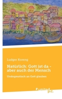 Natürlich: Gott ist da - aber auch der Mensch: Undogmatisch an Gott glauben (German Edition) 3710300541 Book Cover