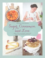 Sugar, Cinnamon, and Love: More Than 70 Elegant Cakes, Pies, Tarts, and Cookies Made Easy 1632206714 Book Cover