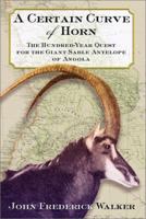 A Certain Curve of Horn: The Hundred-Year Quest for the Giant Sable Antelope of Angola 0802140688 Book Cover