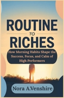 Routine to Riches: How Morning Habits Shape the Success, Focus, and Calm of High Performers B0FGW7M88N Book Cover