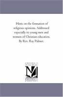 Hints on the Formation of Religious Opinions: Addressed Especially to Young Men and Women of Christian Education 1247923495 Book Cover