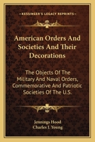 American Orders And Societies And Their Decorations: The Objects Of The Military And Naval Orders, Commemorative And Patriotic Societies Of The U.S. 1019076410 Book Cover