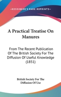 A Practical Treatise On Manures: From The Recent Publication Of The British Society For The Diffusion Of Useful Knowledge 143674556X Book Cover