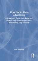 How Not to Hate Advertising: A Creative’s Guide to A Long And (Dare I Say) Happy Career in A Remarkably Silly Industry 1032615680 Book Cover