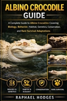ALBINO CROCODILE GUIDE: A Complete Guide to Albino Crocodiles Covering Biology, Behavior, Habitat, Genetics, Conservation, and Rare Survival Adaptations B0GXW44L9F Book Cover