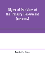Digest of Decisions of the Treasury Department and of the Board of U.S. General Appraisers, Rendered During Calendar Years 1898 to 1903, Inclusive, Under Various Acts of Congress 9353959659 Book Cover