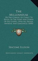 The Millennium: Or The Coming Of Christ To Reign, In The Spirit And Power Of His Gospel, Over All People, Nations, And Languages 1165654180 Book Cover