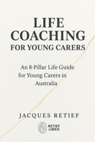 LIFE COACHING FOR YOUNG CARERS: An 8-Pillar Life Guide for Young Carers in Australia 1923674013 Book Cover