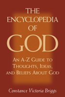 The Encyclopedia of God: An A-Z Guide to Thoughts, Ideas, and Beliefs About God 1571742484 Book Cover