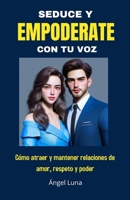 Seduce Y Empoderate Con Tu Voz: Como atraer y mantener relaciones de amor, respeto y poder B0CPWC1SXP Book Cover