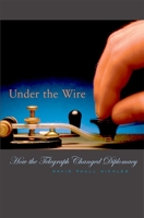 Under the Wire: How the Telegraph Changed Diplomacy (Harvard Historical Studies) 0674010353 Book Cover