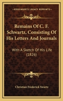 Remains Of C. F. Schwartz, Consisting Of His Letters And Journals: With A Sketch Of His Life 1120865263 Book Cover