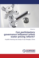 Can participatory governance influence urban water pricing reform?: A public hearing case study of city Chengdu, China 3659113794 Book Cover