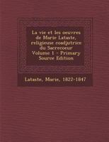 La vie et les oeuvres de Marie Lataste, religieuse coadjutrice du Sacrecoeur Volume 1 1015855105 Book Cover