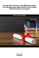 Foreign Direct Investors and Affirmative Action in Promoting Equal Opportunities in the Mining, Oil and Gas Sector in Uganda 1636480438 Book Cover