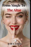 From Single To The Altar: A Field Guide to Dating for Marriage, Finding the Right Man, and Getting to the Proposal (The Dating for Marriage Series) B0H2M7CS97 Book Cover