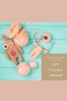 DIY Crochet Animal: Easy and Super Fun to Make: Adorable Animal Crochet Patterns B08Y4LCZVP Book Cover