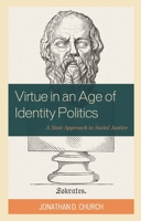 Virtue in an Age of Identity Politics: A Stoic Approach to Social Justice 1475863144 Book Cover