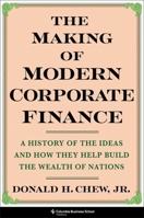 The Making of Modern Corporate Finance: A History of the Ideas and How They Help Build the Wealth of Nations 0231211104 Book Cover