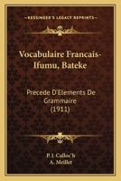 Vocabulaire Français-Ifumu (Batéké): Précédé D'éléments De Grammaire / Par J. Calloc'h. Préface De A. Meillet 1165801175 Book Cover