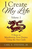 I Create My Life - Volume 1: 9 Steps to Manifesting Your Desires Using the Sun Cycle 0980166381 Book Cover