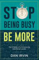 Stop Being Busy Be More: The 3 Habits of a Consciously Intentional Leader 1956370633 Book Cover