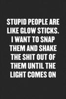 Stupid People Are Like Glow Sticks. I Want to Snap Them and Shake the Shit Out of Them Until the Light Comes on: Funny Blank Lined Journal - Snarky Friend Coworker Gift Notebook 1689398329 Book Cover