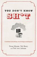 You Don't Know Sh*t: A Brilliant Miscellany of All Things Scatological 0312649908 Book Cover