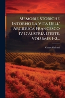Memorie Storiche Intorno La Vita Dell' Arciduca Francesco Iv D'austria D'este, Volumes 1-2... 1024615928 Book Cover