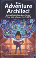 The Adventure Architect: So You Want to Be a Game Master? A Visual Guide to Running Your First RPG. (The Future You! Adventures in Awesome Careers) B0G6YTJMSZ Book Cover