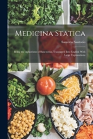 Medicina Statica: Being the Aphorisms of Sanctorius, Translated Into English With Large Explanations 1018367004 Book Cover