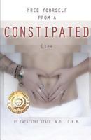 Free Yourself from a CONSTIPATED Life 0615789463 Book Cover
