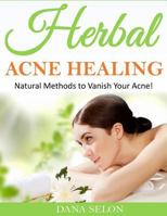 Herbal Acne Healing: Natural Methods to Vanish Your Acne! 1499231091 Book Cover