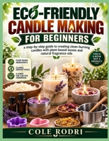 ECO-FRIENDLY CANDLE MAKING FOR BEGINNERS: A Step-by-Step Guide to Creating Clean-Burning Candles with Plant-Based Waxes and Natural Fragrance Oils B0HC7ZF5D4 Book Cover