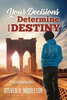 Your Decisions Determine Your Destiny: A True and Inspiring Story 1945169192 Book Cover