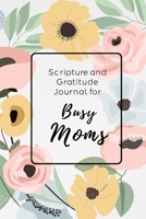 Scripture and Gratitude Journal For Busy Moms: Six Months of Simple Journaling To Bring More Abundant Gratitude and Peace With A Cute Floral Design 1686637659 Book Cover