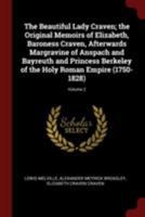 The Beautiful Lady Craven; the Original Memoirs of Elizabeth, Baroness Craven, Afterwards Margravine of Anspach and Bayreuth and Princess Berkeley of the Holy Roman Empire (1750-1828); Volume 2 1022352512 Book Cover