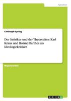 Der Satiriker und der Theoretiker: Karl Kraus und Roland Barthes als Ideologiekritiker 3863414314 Book Cover