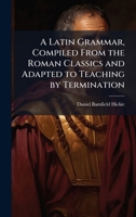 A Latin Grammar, Compiled From the Roman Classics and Adapted to Teaching by Termination 102375679X Book Cover