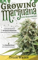 Growing Marijuana for Beginners: Care and Harvest Top-Quality Marijuana that is Safe for Consumption The Grower's Guide for Indoor Cannabis 180132588X Book Cover